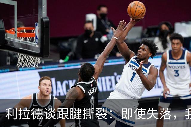 利拉德谈跟腱撕裂：即使失落，我依然选择继续奋战